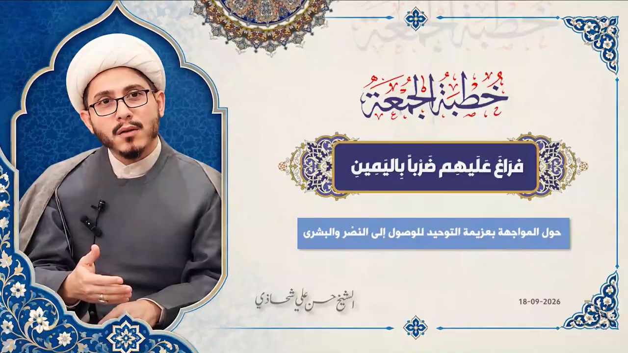 خطبة الجمعة 18-09-2026: فرَاغَ عَلَيهِم ضَرْباً بِاليَمِينِ - الشيخ حسن علي شحاذي