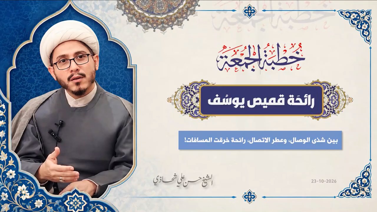 خطبة الجمعة 23-10-2026: رائحَة قميص يوسُف - الشيخ حسن علي شحاذي